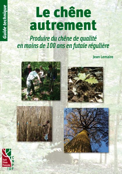 Le chêne autrement, Produire du chêne de qualité en moins de 100 ans en futaies régulières.  Jean Lemaire